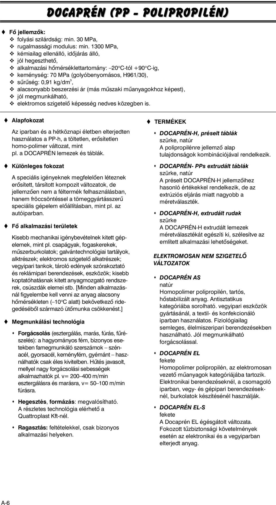 beszerzési ár (más mûszaki mûanyagokhoz képest), jól megmunkálható, elektromos szigetelô képesség nedves közegben is.