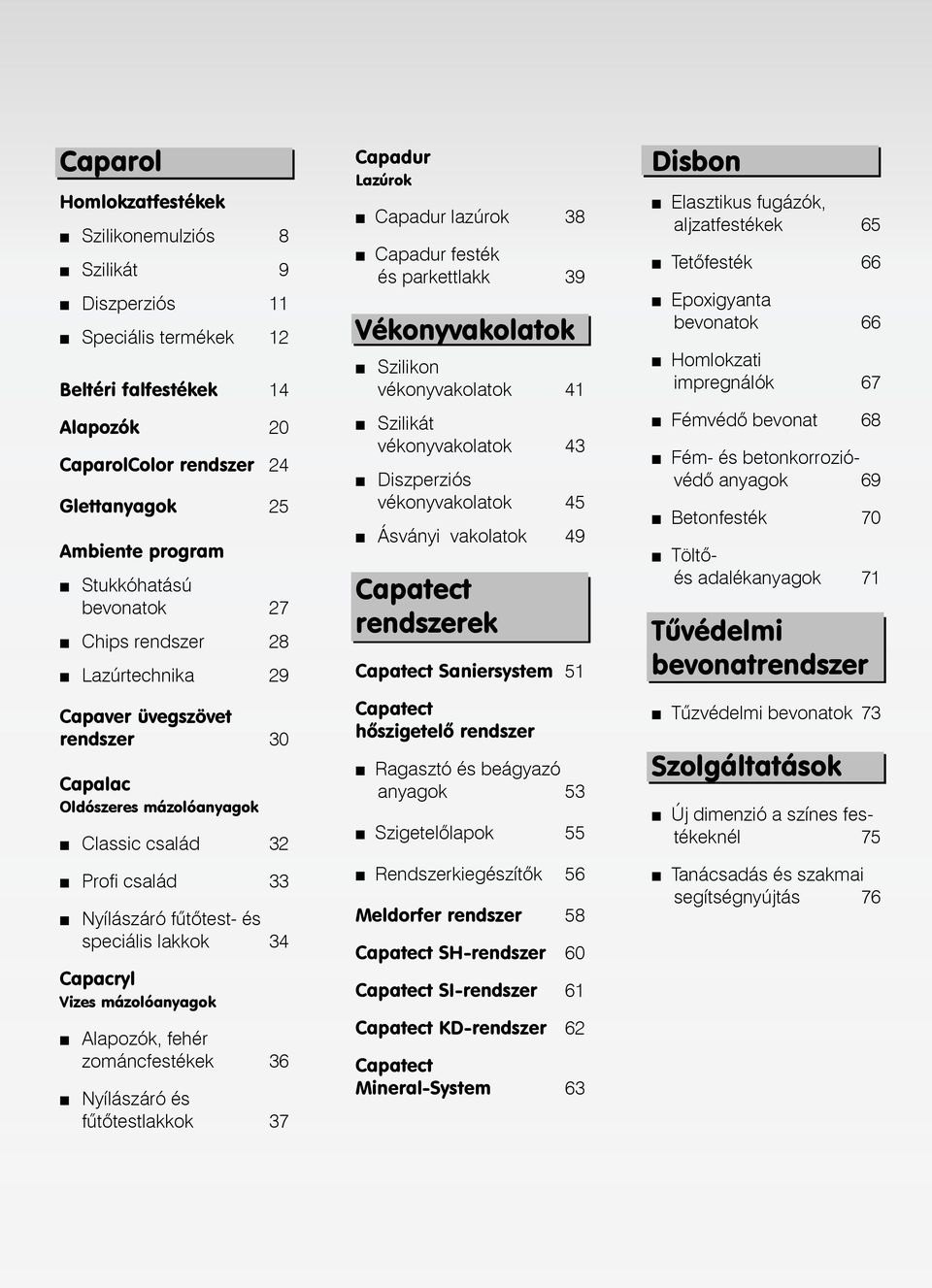 Vizes mázolóanyagok Alapozók, fehér zománcfestékek 36 Nyílászáró és fûtôtestlakkok 37 Capadur Lazúrok Capadur lazúrok 38 Capadur festék és parkettlakk 39 Vékonyvakolatok Szilikon vékonyvakolatok 41