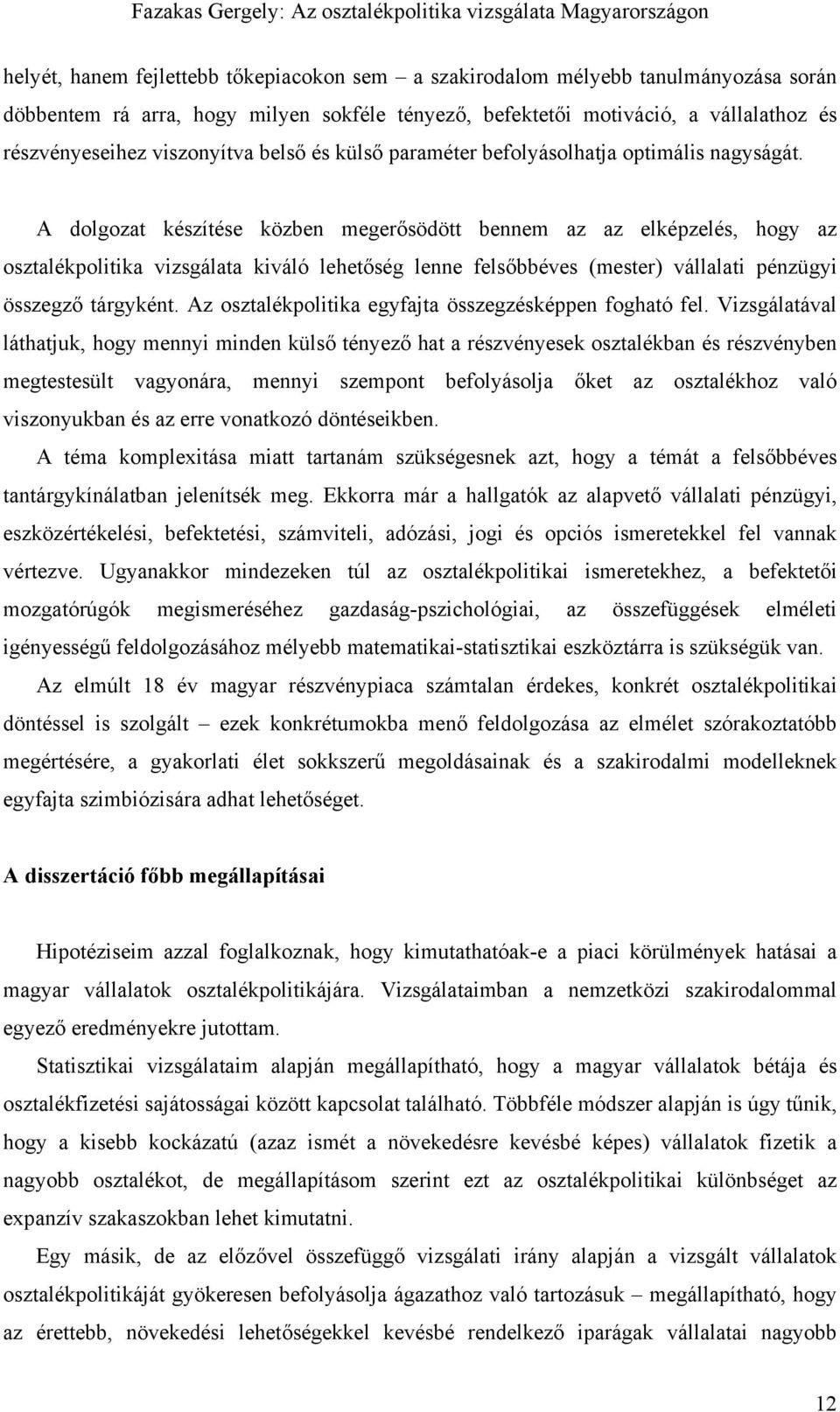 A dolgozat készítése közben megerősödött bennem az az elképzelés, hogy az osztalékpolitika vizsgálata kiváló lehetőség lenne felsőbbéves (mester) vállalati pénzügyi összegző tárgyként.