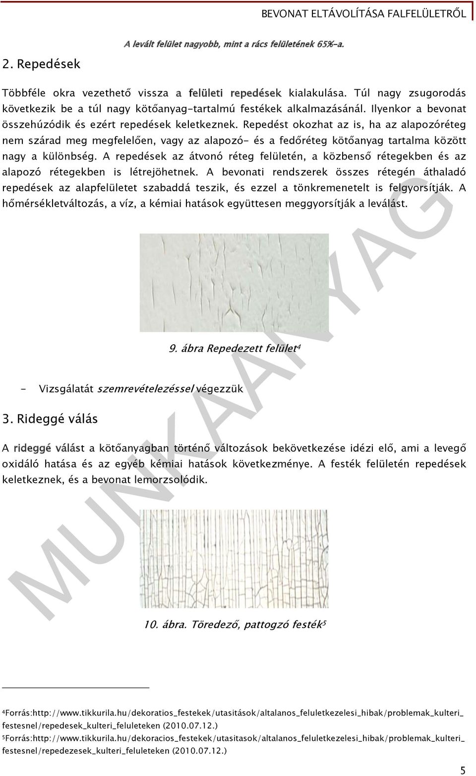 Repedést okozhat az is, ha az alapozóréteg nem szárad meg megfelelően, vagy az alapozó- és a fedőréteg kötőanyag tartalma között nagy a különbség.