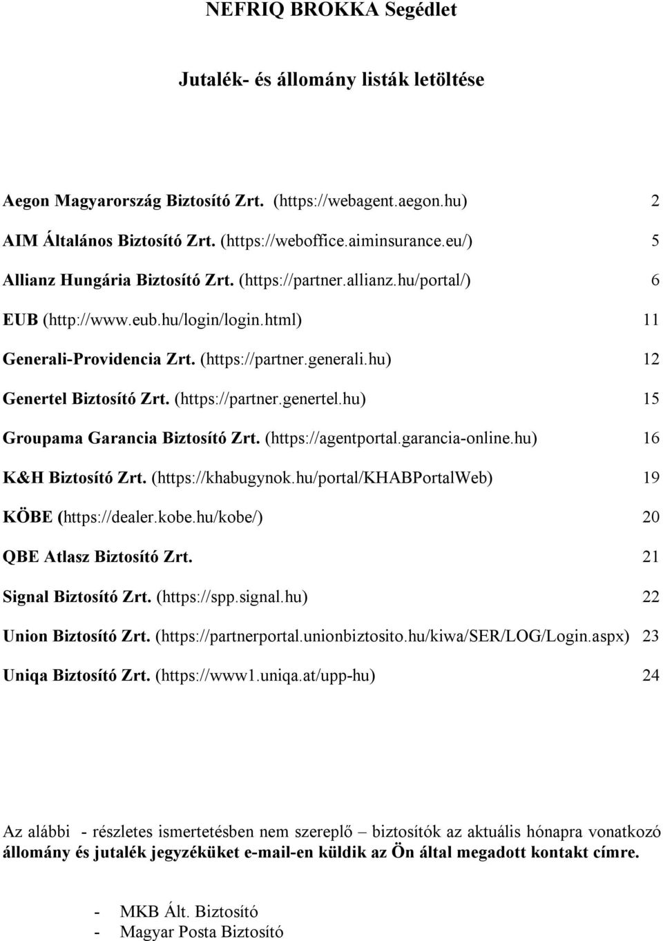 hu) 12 Genertel Biztosító Zrt. (https://partner.genertel.hu) 15 Groupama Garancia Biztosító Zrt. (https://agentportal.garancia-online.hu) 16 K&H Biztosító Zrt. (https://khabugynok.