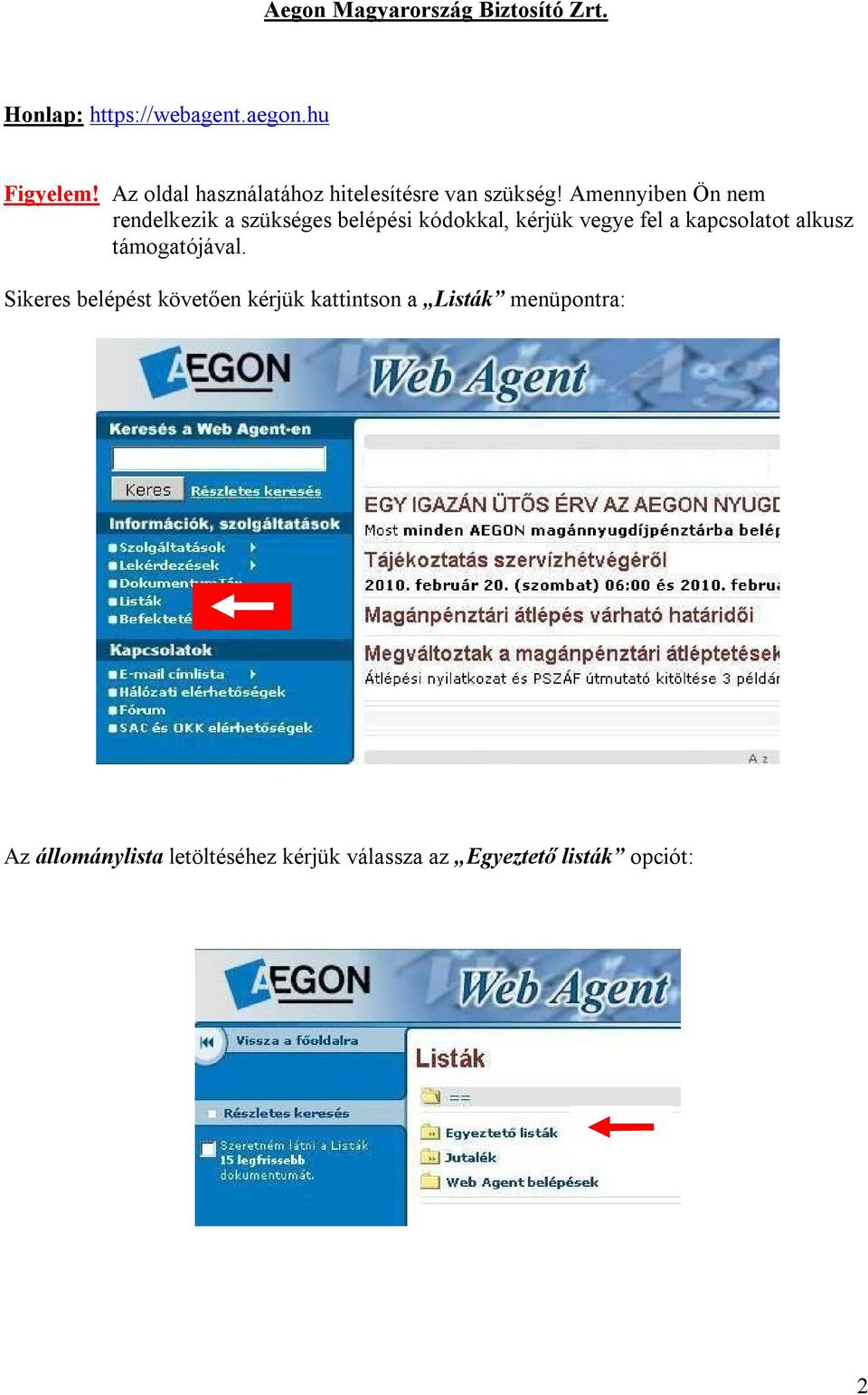 Amennyiben Ön nem rendelkezik a szükséges belépési kódokkal, kérjük vegye fel a kapcsolatot