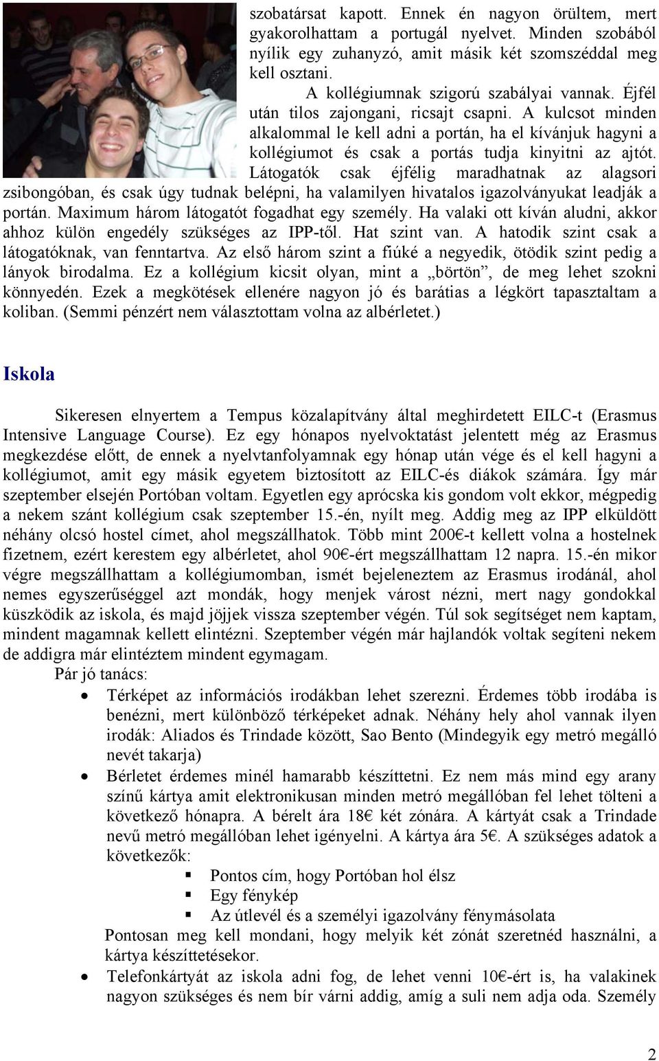 A kulcsot minden alkalommal le kell adni a portán, ha el kívánjuk hagyni a kollégiumot és csak a portás tudja kinyitni az ajtót.