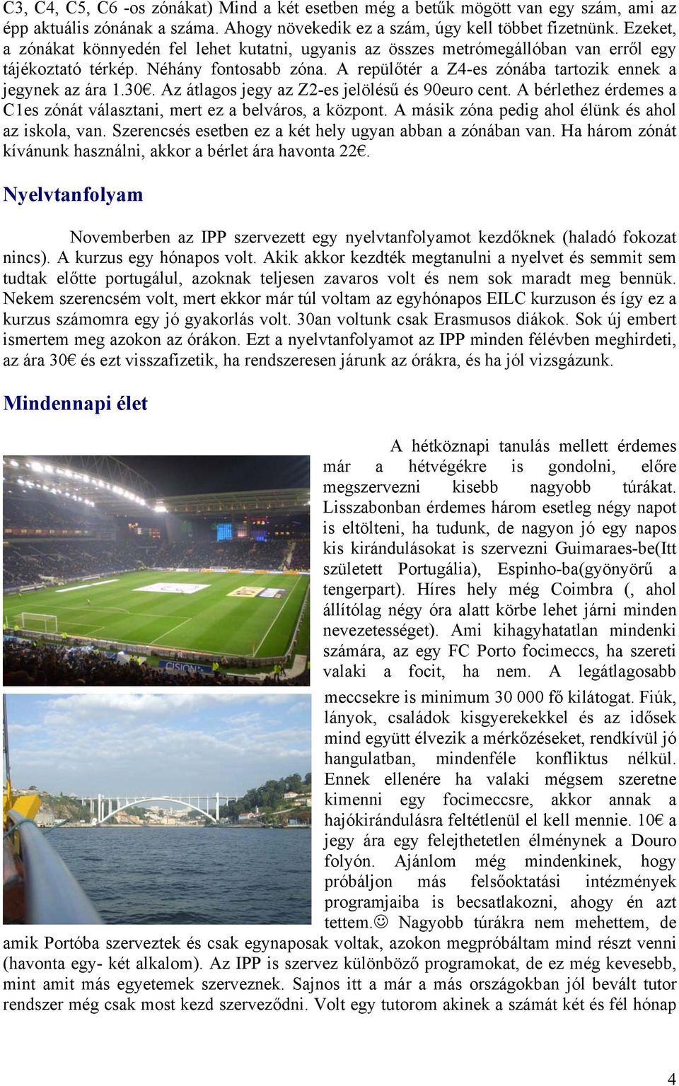 30. Az átlagos jegy az Z2-es jelölésű és 90euro cent. A bérlethez érdemes a C1es zónát választani, mert ez a belváros, a központ. A másik zóna pedig ahol élünk és ahol az iskola, van.