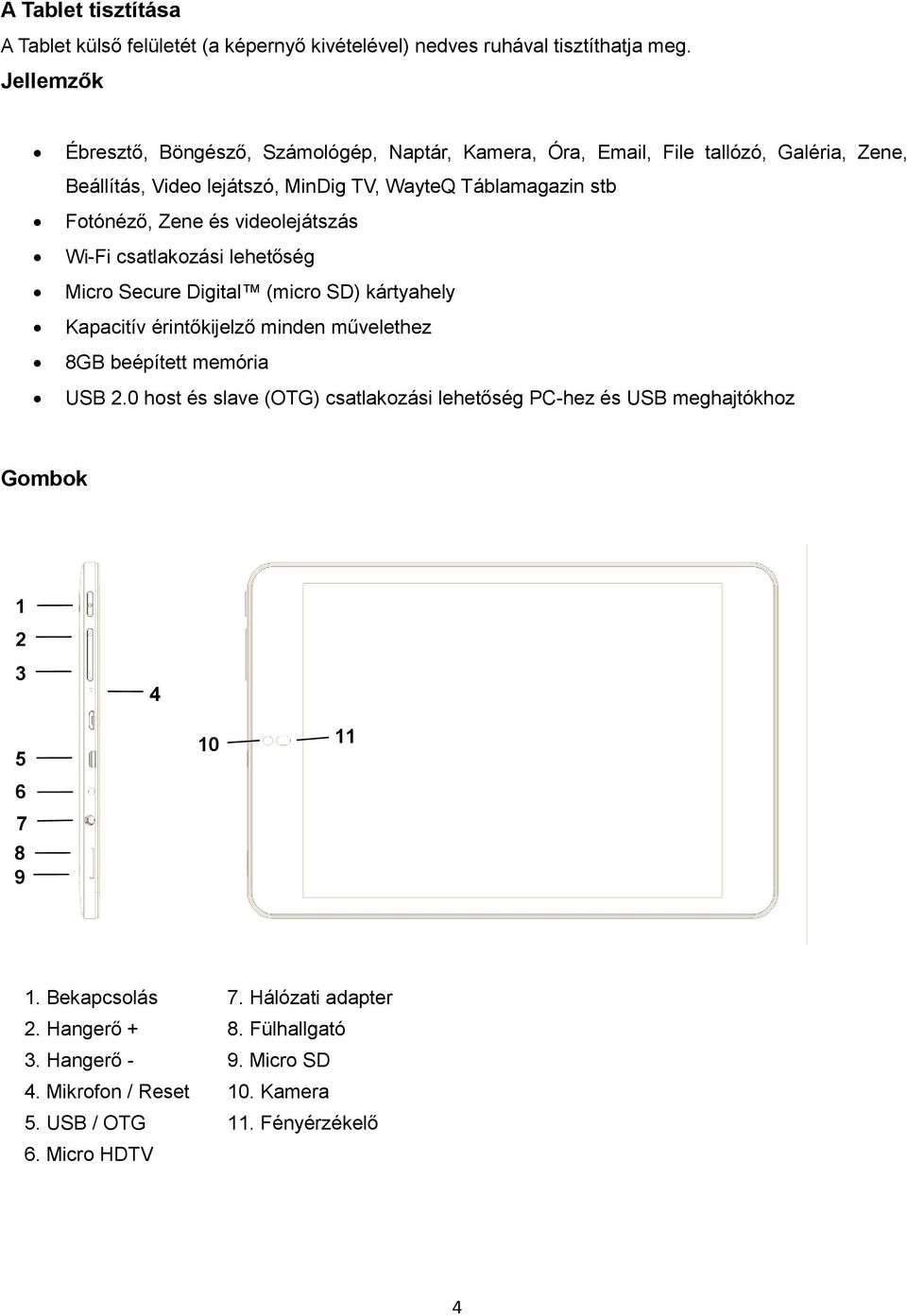 és videolejátszás Wi-Fi csatlakozási lehetőség Micro Secure Digital (micro SD) kártyahely Kapacitív érintőkijelző minden művelethez 8GB beépített memória USB 2.