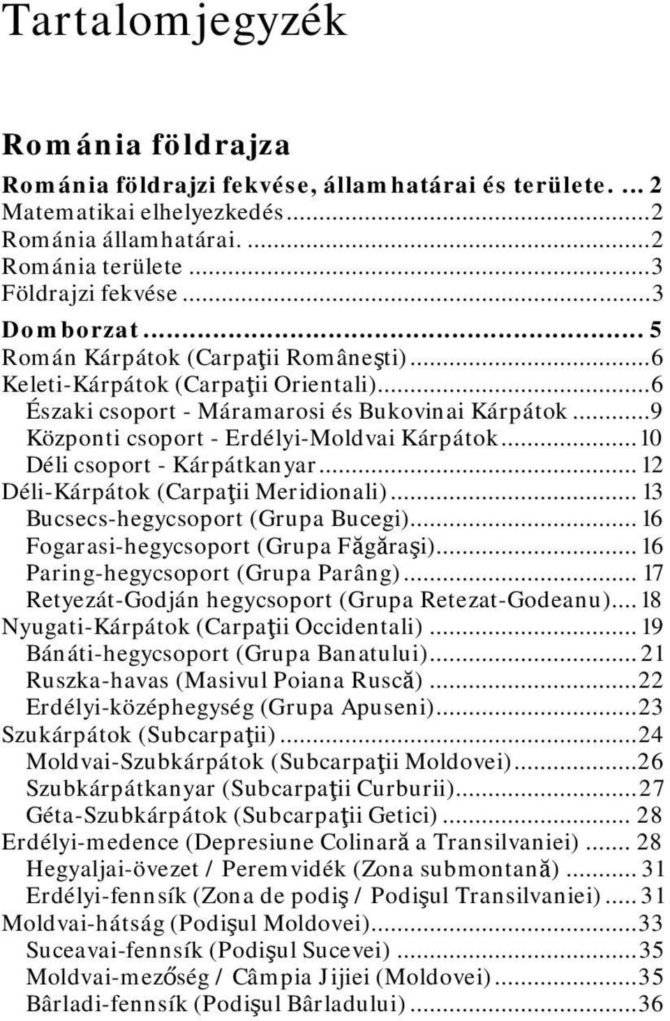 .. 10 Déli csoport - Kárpátkanyar... 12 Déli-Kárpátok (Carpaţii Meridionali)... 13 Bucsecs-hegycsoport (Grupa Bucegi)... 16 Fogarasi-hegycsoport (Grupa Făgăraşi)... 16 Paring-hegycsoport (Grupa Parâng).