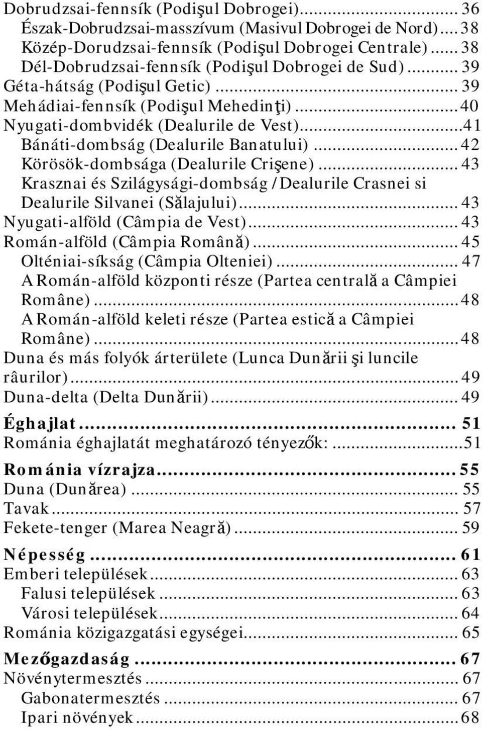 .. 41 Bánáti-dombság (Dealurile Banatului)... 42 Körösök-dombsága (Dealurile Crişene)... 43 Krasznai és Szilágysági-dombság /Dealurile Crasnei si Dealurile Silvanei (Sălajului).