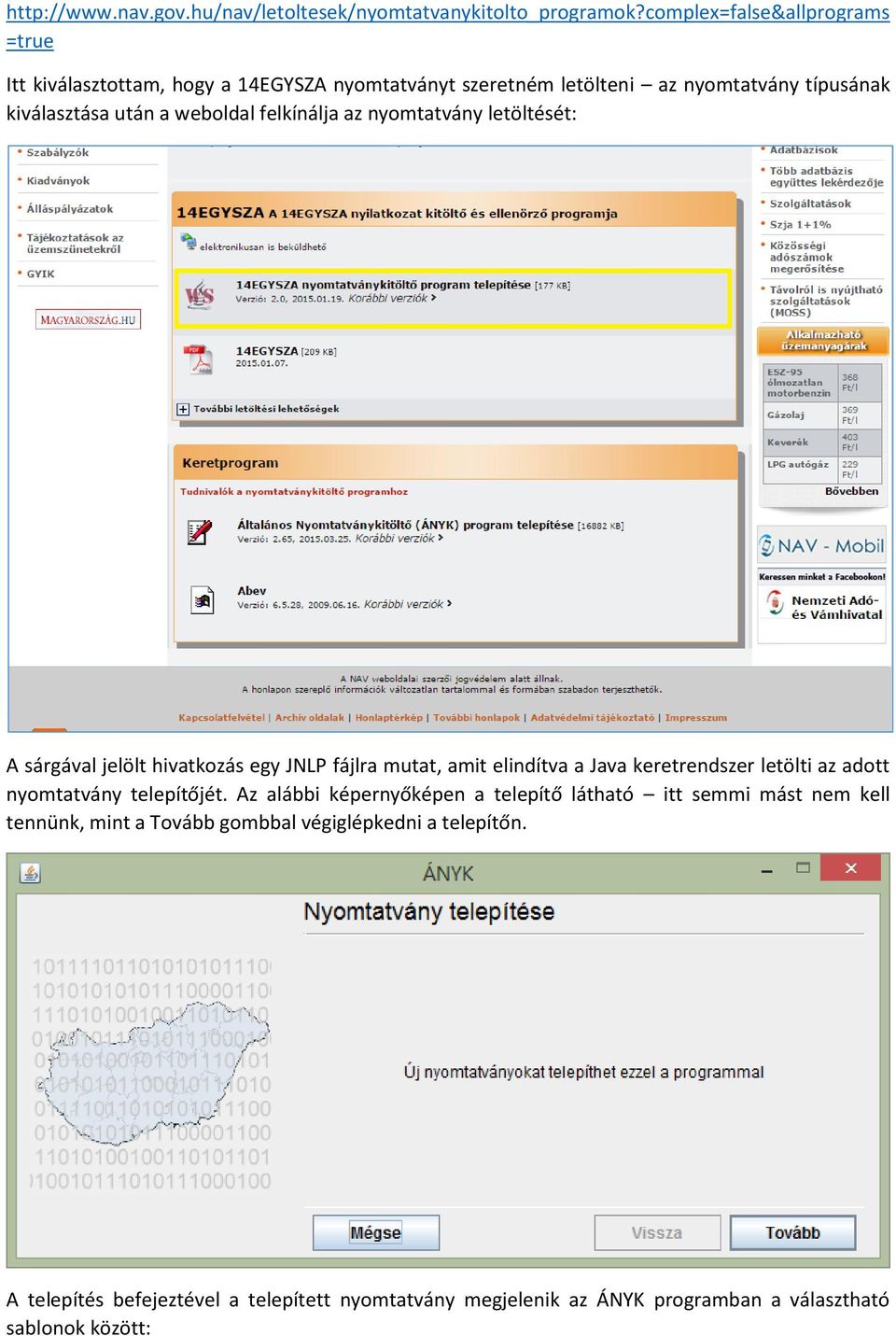 felkínálja az nyomtatvány letöltését: A sárgával jelölt hivatkozás egy JNLP fájlra mutat, amit elindítva a Java keretrendszer letölti az adott nyomtatvány