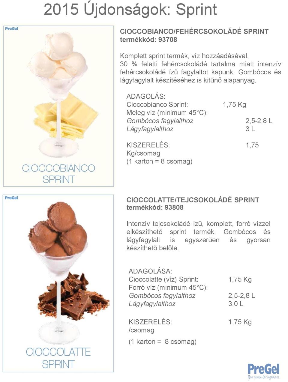 Cioccobianco Sprint: Meleg víz (minimum 45 C): Gombócos fagylalthoz Lágyfagylalthoz 1,75 Kg 2,5-2,8 L 3 L 1,75 Kg/csomag (1 karton = 8 csomag) CIOCCOLATTE/TEJCSOKOLÁDÉ SPRINT termékkód: 93808