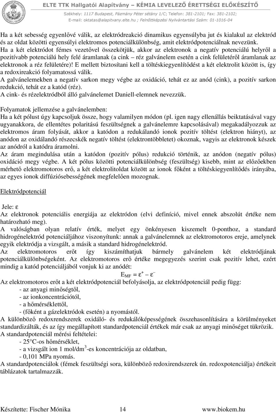 Ha a két elektródot fémes vezetővel összekötjük, akkor az elektronok a negatív potenciálú helyről a pozitívabb potenciálú hely felé áramlanak (a cink réz galvánelem esetén a cink felületéről