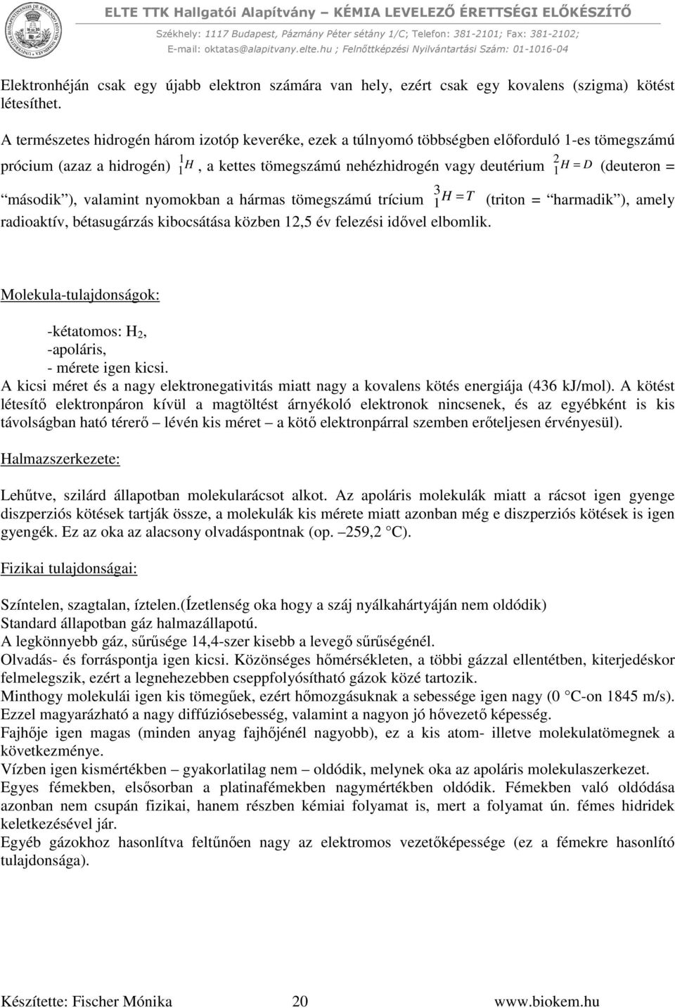 (deuteron = 3 második ), valamint nyomokban a hármas tömegszámú trícium H = T 1 (triton = harmadik ), amely radioaktív, bétasugárzás kibocsátása közben 12,5 év felezési idővel elbomlik.