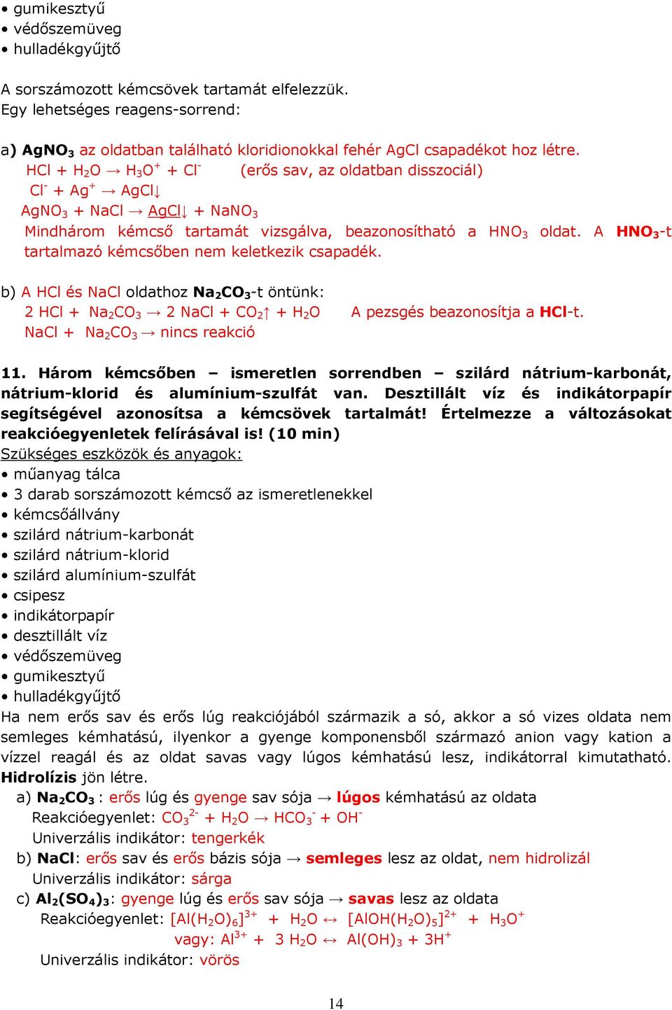 A HNO 3 -t tartalmazó kémcsőben nem keletkezik csapadék. b) A HCl és NaCl oldathoz Na 2 CO 3 -t öntünk: 2 HCl + Na 2 CO 3 2 NaCl + CO 2 + H 2 O A pezsgés beazonosítja a HCl-t.