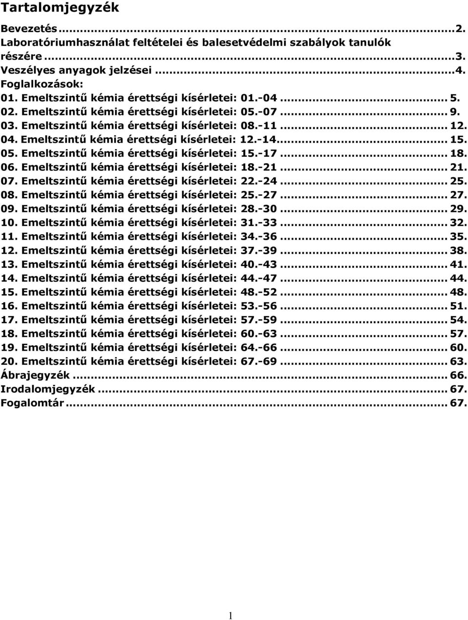 Emeltszintű kémia érettségi kísérletei: 12.-14... 15. 05. Emeltszintű kémia érettségi kísérletei: 15.-17... 18. 06. Emeltszintű kémia érettségi kísérletei: 18.-21... 21. 07.