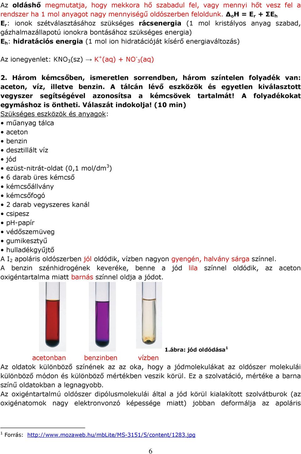 hidratációját kísérő energiaváltozás) Az ionegyenlet: KNO 3 (sz) K + (aq) + NO - 3(aq) 2. Három kémcsőben, ismeretlen sorrendben, három színtelen folyadék van: aceton, víz, illetve benzin.