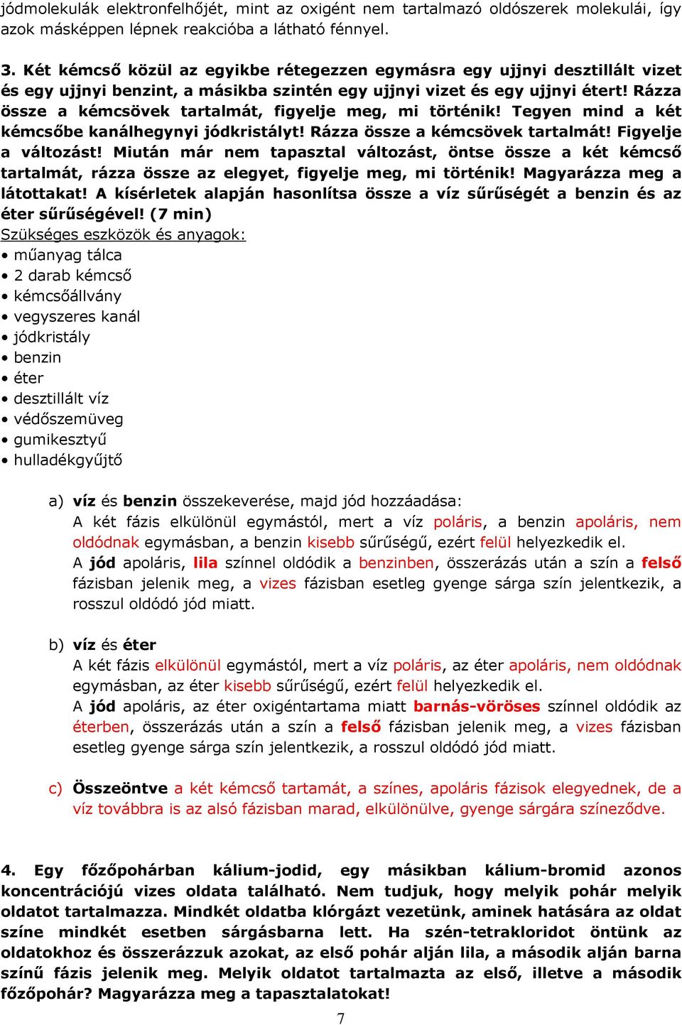 Rázza össze a kémcsövek tartalmát, figyelje meg, mi történik! Tegyen mind a két kémcsőbe kanálhegynyi jódkristályt! Rázza össze a kémcsövek tartalmát! Figyelje a változást!