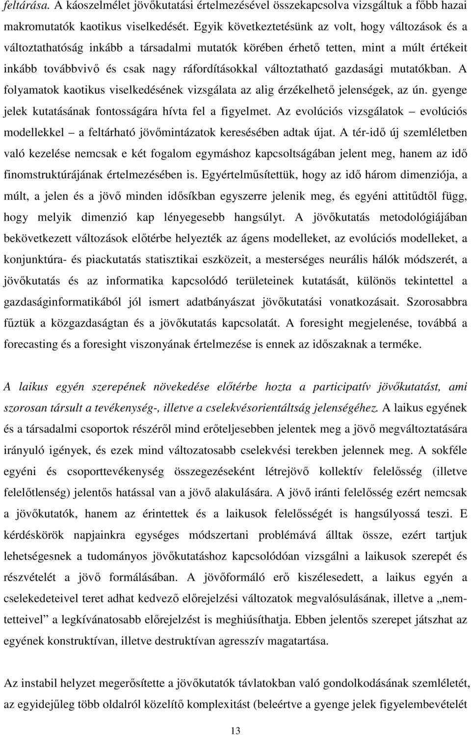 változtatható gazdasági mutatókban. A folyamatok kaotikus viselkedésének vizsgálata az alig érzékelhető jelenségek, az ún. gyenge jelek kutatásának fontosságára hívta fel a figyelmet.