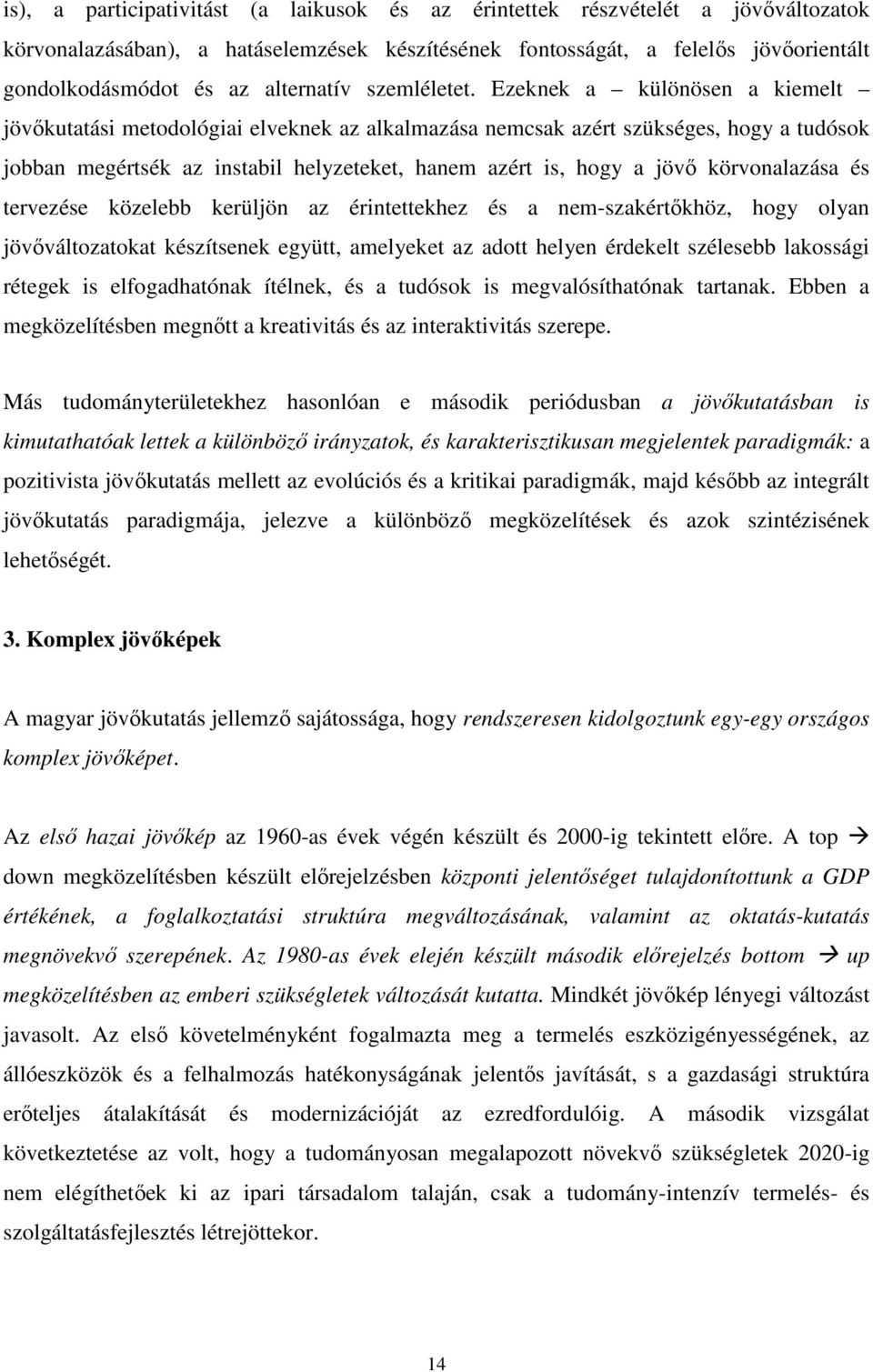 Ezeknek a különösen a kiemelt jövőkutatási metodológiai elveknek az alkalmazása nemcsak azért szükséges, hogy a tudósok jobban megértsék az instabil helyzeteket, hanem azért is, hogy a jövő
