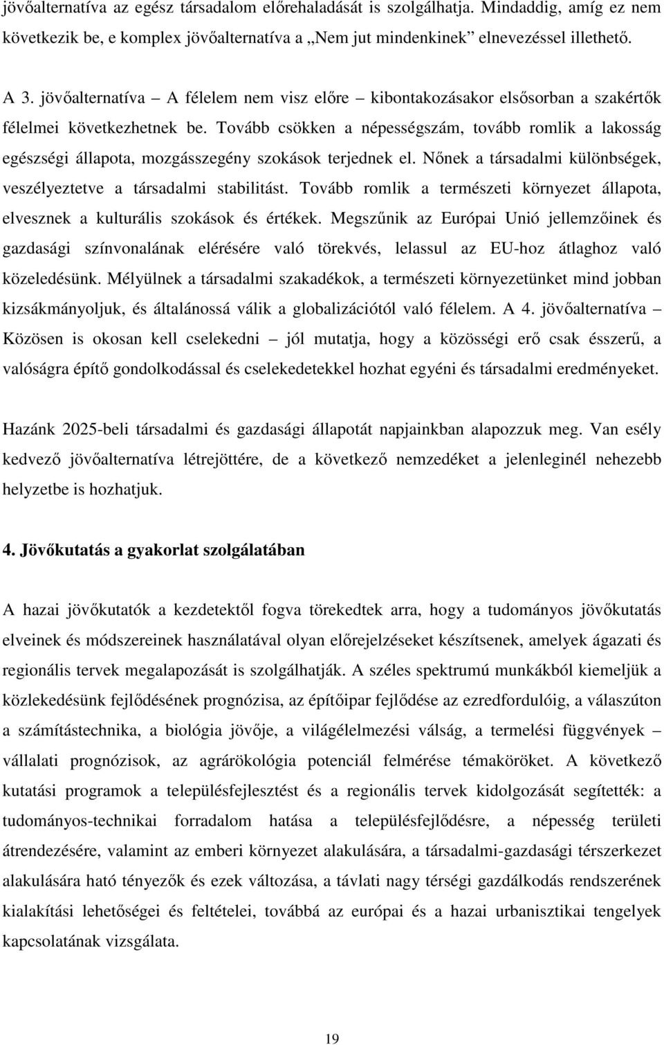 Tovább csökken a népességszám, tovább romlik a lakosság egészségi állapota, mozgásszegény szokások terjednek el. Nőnek a társadalmi különbségek, veszélyeztetve a társadalmi stabilitást.
