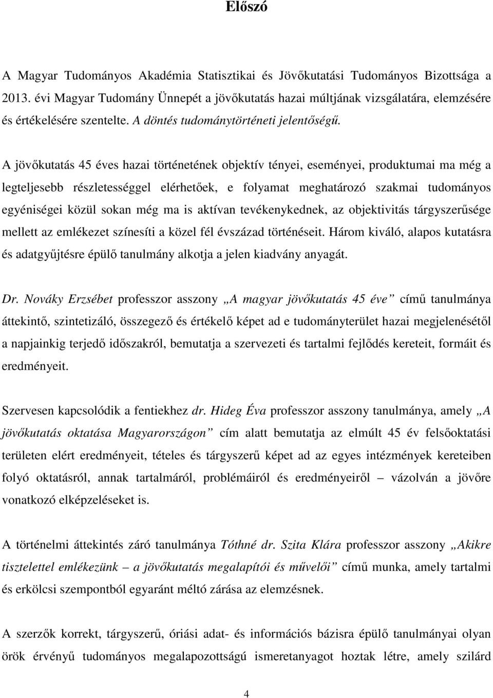 A jövőkutatás 45 éves hazai történetének objektív tényei, eseményei, produktumai ma még a legteljesebb részletességgel elérhetőek, e folyamat meghatározó szakmai tudományos egyéniségei közül sokan