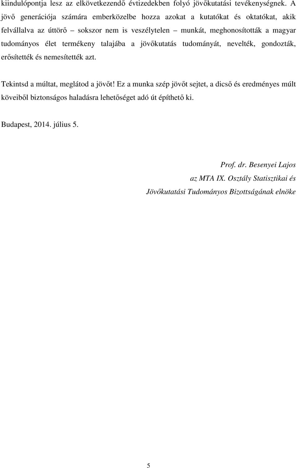 magyar tudományos élet termékeny talajába a jövőkutatás tudományát, nevelték, gondozták, erősítették és nemesítették azt. Tekintsd a múltat, meglátod a jövőt!
