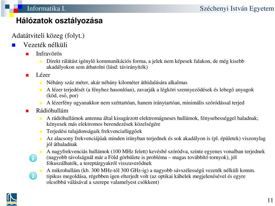 néhány kilométer áthidalására alkalmas A lézer terjedését (a fényhez hasonlóan), zavarják a légköri szennyeződések és lebegő anyagok (köd, eső, por) A lézerfény ugyanakkor nem széttartóan, hanem