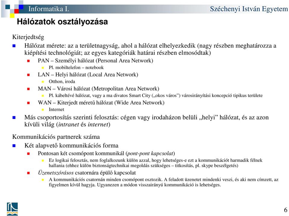 kábeltévé hálózat, vagy a ma divatos Smart City ( okos város ) városirányítási koncepció tipikus területe WAN Kiterjedt méretű hálózat (Wide Area Network) Internet Más csoportosítás szerinti