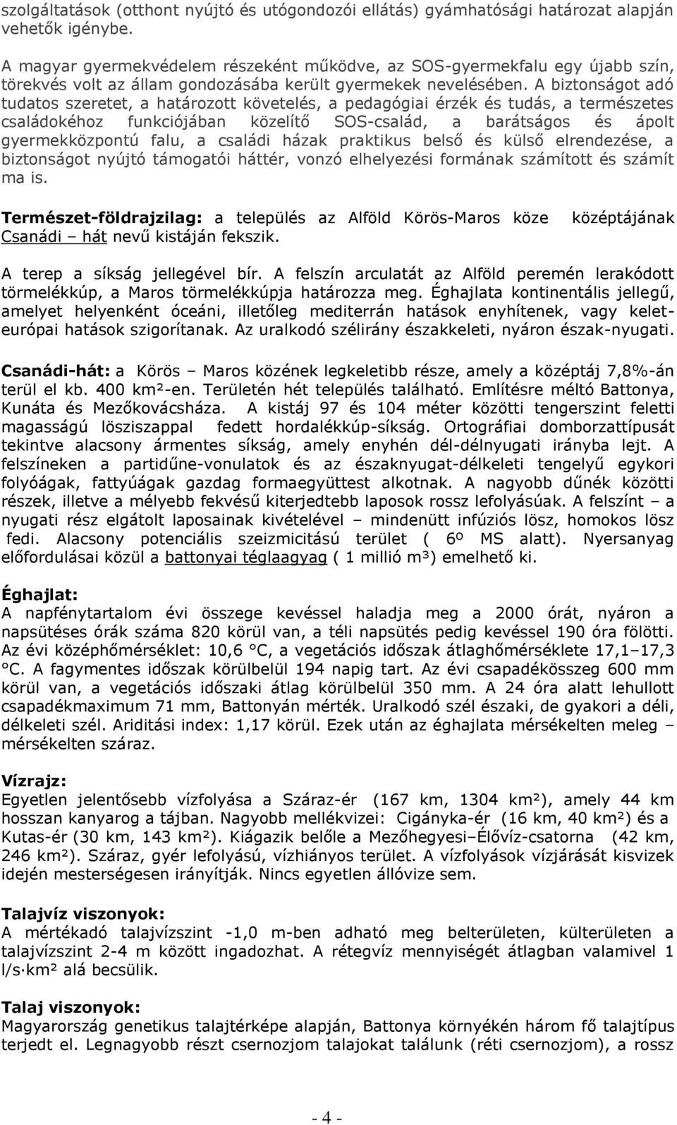 A biztonságot adó tudatos szeretet, a határozott követelés, a pedagógiai érzék és tudás, a természetes családokéhoz funkciójában közelítő SOS-család, a barátságos és ápolt gyermekközpontú falu, a