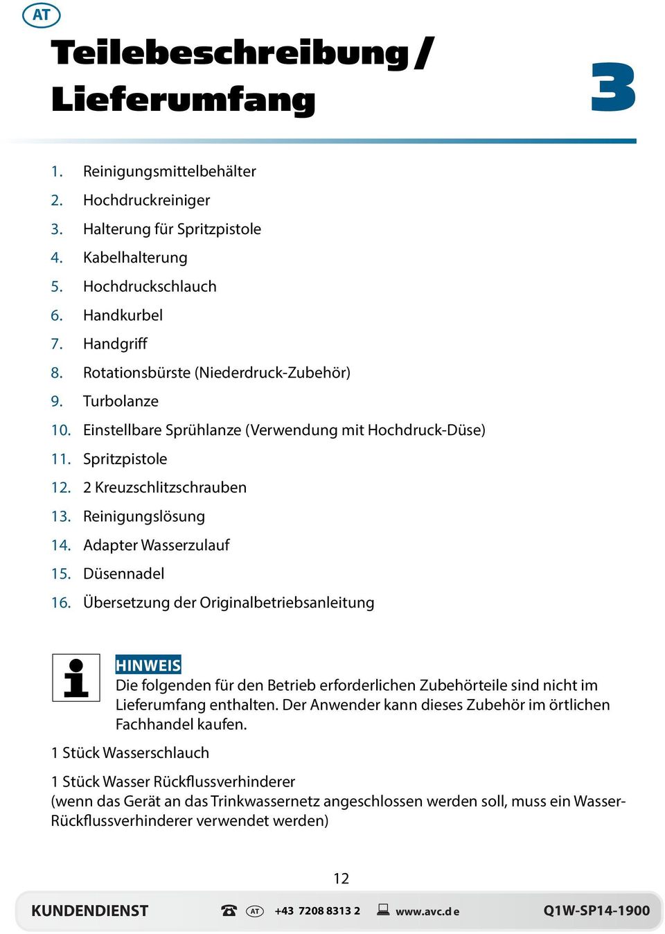 Adapter Wasserzulauf 15. Düsennadel 16. Übersetzung der Originalbetriebsanleitung HINWEIS Die folgenden für den Betrieb erforderlichen Zubehörteile sind nicht im Lieferumfang enthalten.