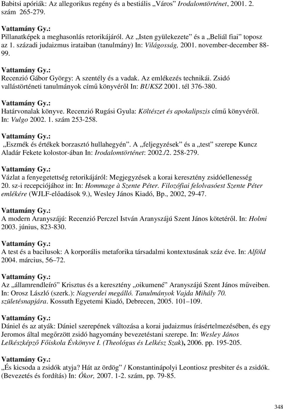 Zsidó vallástörténeti tanulmányok címő könyvérıl In: BUKSZ 2001. tél 376-380. Határvonalak könyve. Recenzió Rugási Gyula: Költészet és apokalipszis címő könyvérıl. In: Vulgo 2002. 1. szám 253-258.