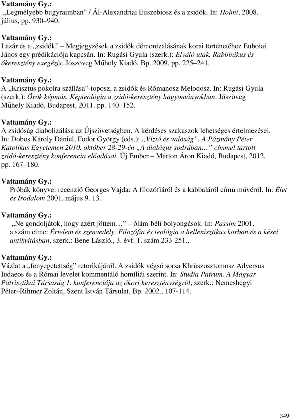 Jószöveg Mőhely Kiadó, Bp. 2009. pp. 225 241. A Krisztus pokolra szállása -toposz, a zsidók és Rómanosz Melodosz. In: Rugási Gyula (szerk.): Örök képmás. Képteológia a zsidó-keresztény hagyományokban.