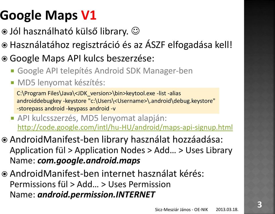 exe -list -alias androiddebugkey -keystore "c:\users\<username>\.android\debug.keystore" -storepass android -keypass android -v API kulcsszerzés, MD5 lenyomat alapján: http://code.