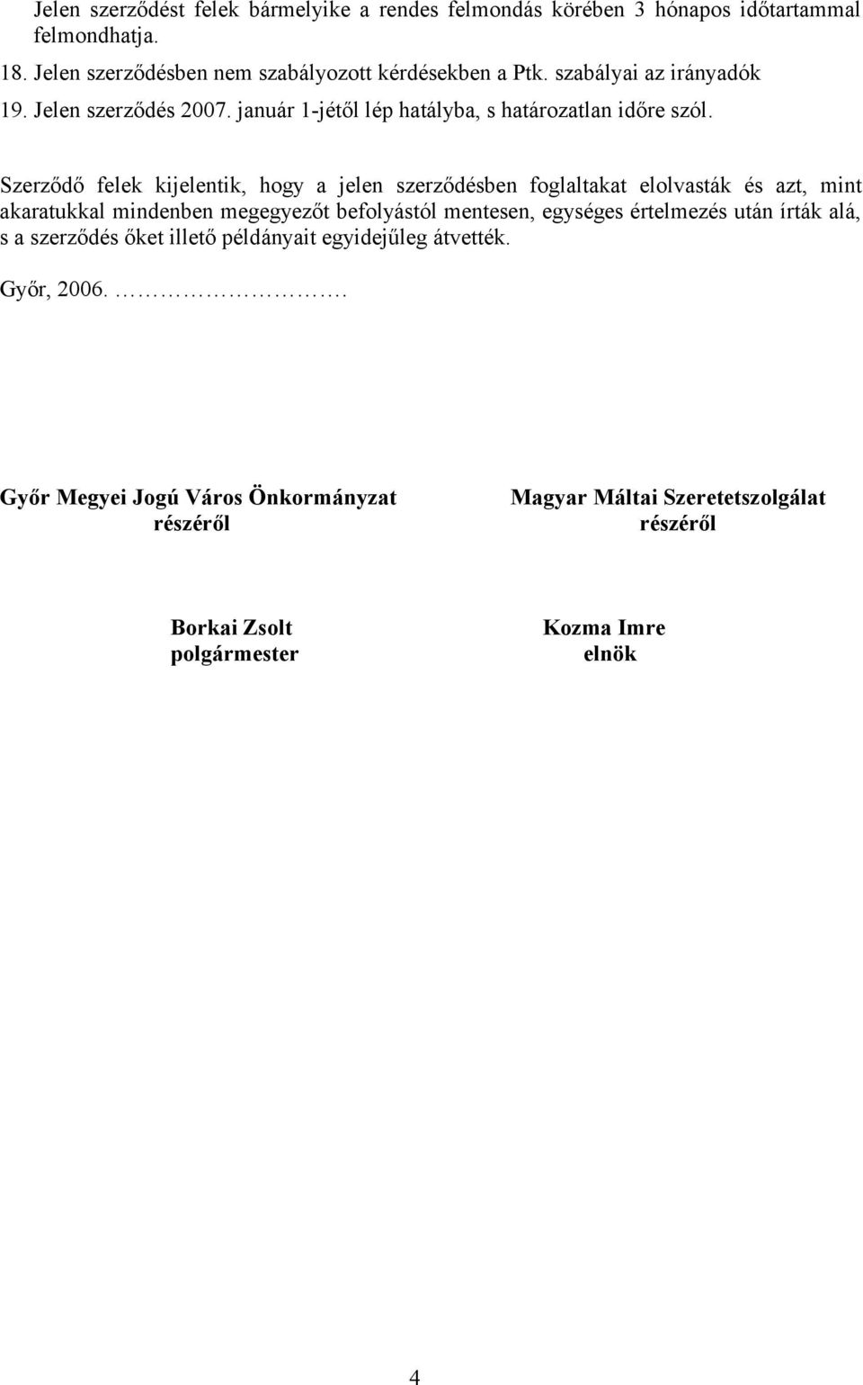 Szerződő felek kijelentik, hogy a jelen szerződésben foglaltakat elolvasták és azt, mint akaratukkal mindenben megegyezőt befolyástól mentesen, egységes