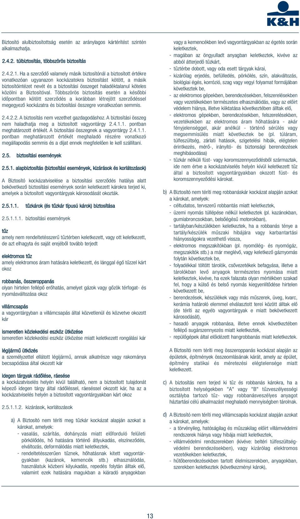 közölni a Biztosítóval. Többszörös biztosítás esetén a későbbi időpontban kötött szerződés a korábban létrejött szerződéssel megegyező kockázatra és biztosítási összegre vonatkozóan semmis. 2.