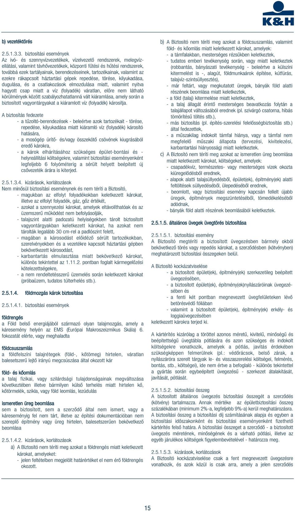 berendezéseinek, tartozékainak, valamint az ezekre rákapcsolt háztartási gépek repedése, törése, kilyukadása, dugulása, és a csatlakozások elmozdulása miatt, valamint nyitva hagyott csap miatt a víz