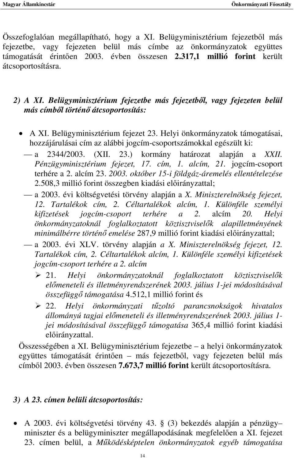Helyi önkormányzatok támogatásai, hozzájárulásai cím az alábbi jogcím-csoportszámokkal egészült ki: a 2344/2003. (XII. 23.) kormány határozat alapján a XXII. Pénzügyminisztérium fejezet, 17. cím, 1.