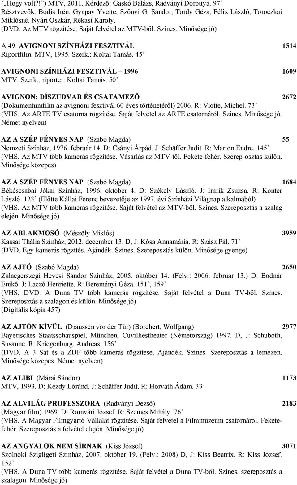 45 AVIGNONI SZÍNHÁZI FESZTIVÁL 1996 1609 MTV. Szerk., riporter: Koltai Tamás. 50 AVIGNON: DÍSZUDVAR ÉS CSATAMEZŐ 2672 (Dokumentumfilm az avignoni fesztivál 60 éves történetéről) 2006.