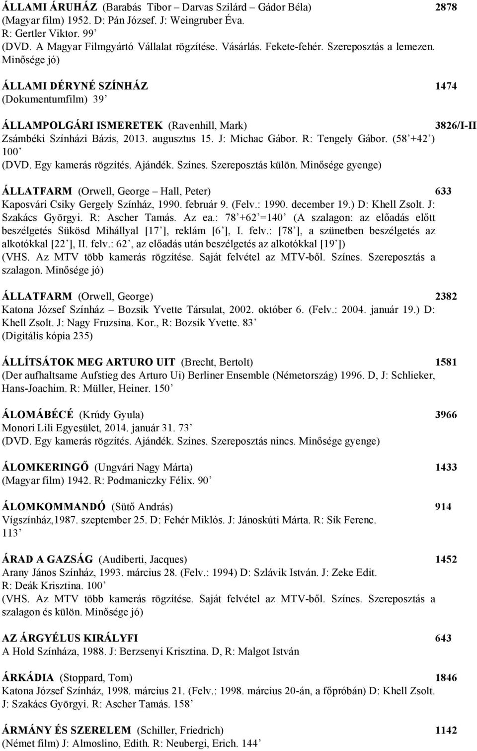 J: Michac Gábor. R: Tengely Gábor. (58 +42 ) 100 (DVD. Egy kamerás rögzítés. Ajándék. Színes. Szereposztás külön.