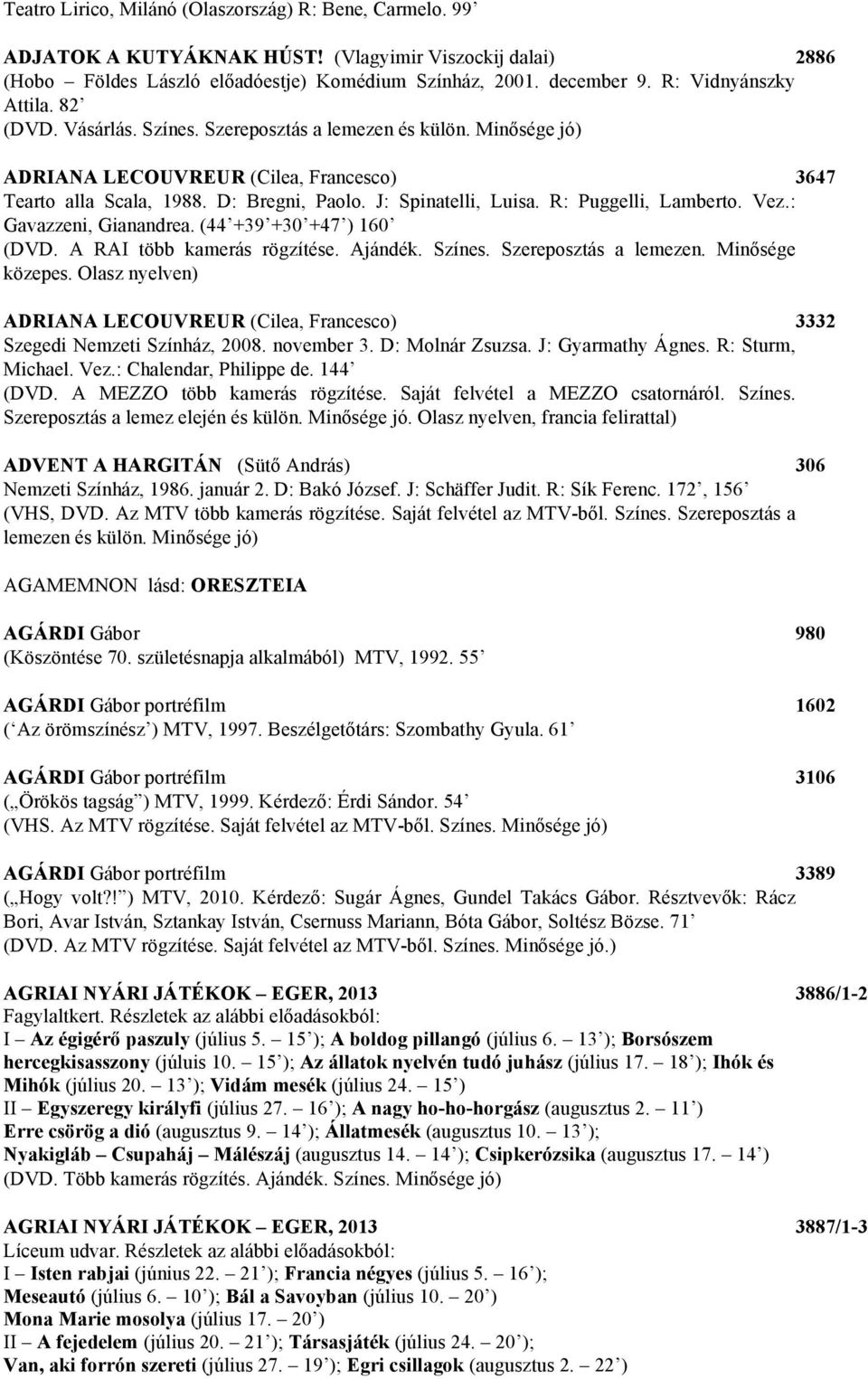 J: Spinatelli, Luisa. R: Puggelli, Lamberto. Vez.: Gavazzeni, Gianandrea. (44 +39 +30 +47 ) 160 (DVD. A RAI több kamerás rögzítése. Ajándék. Színes. Szereposztás a lemezen. Minősége közepes.