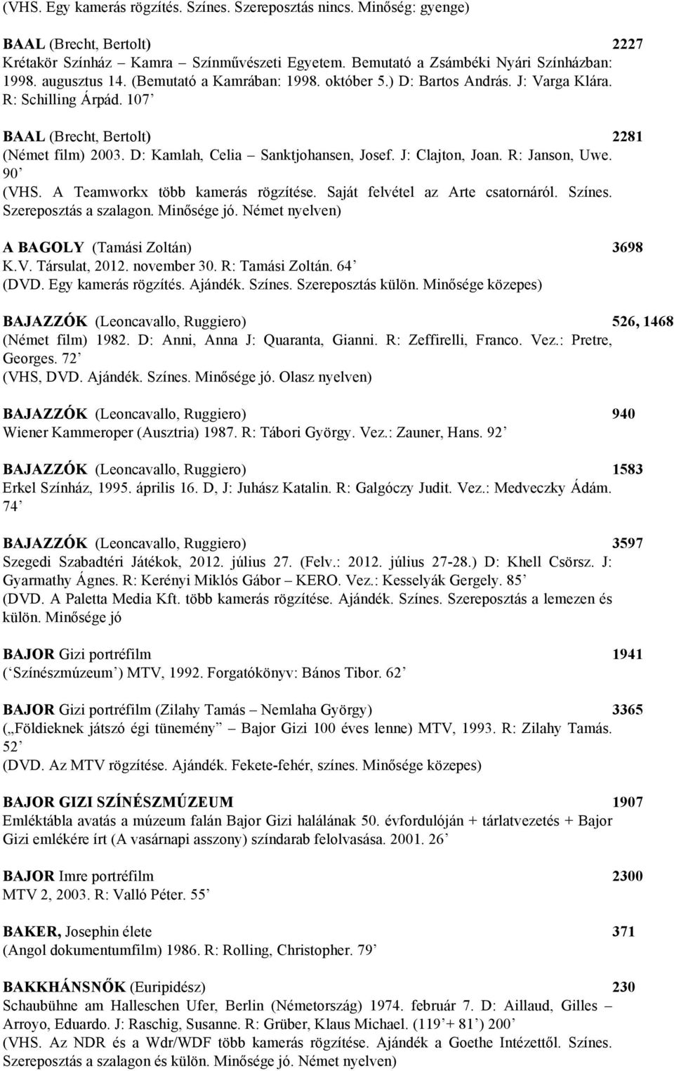 J: Clajton, Joan. R: Janson, Uwe. 90 (VHS. A Teamworkx több kamerás rögzítése. Saját felvétel az Arte csatornáról. Színes. Szereposztás a szalagon. Minősége jó.