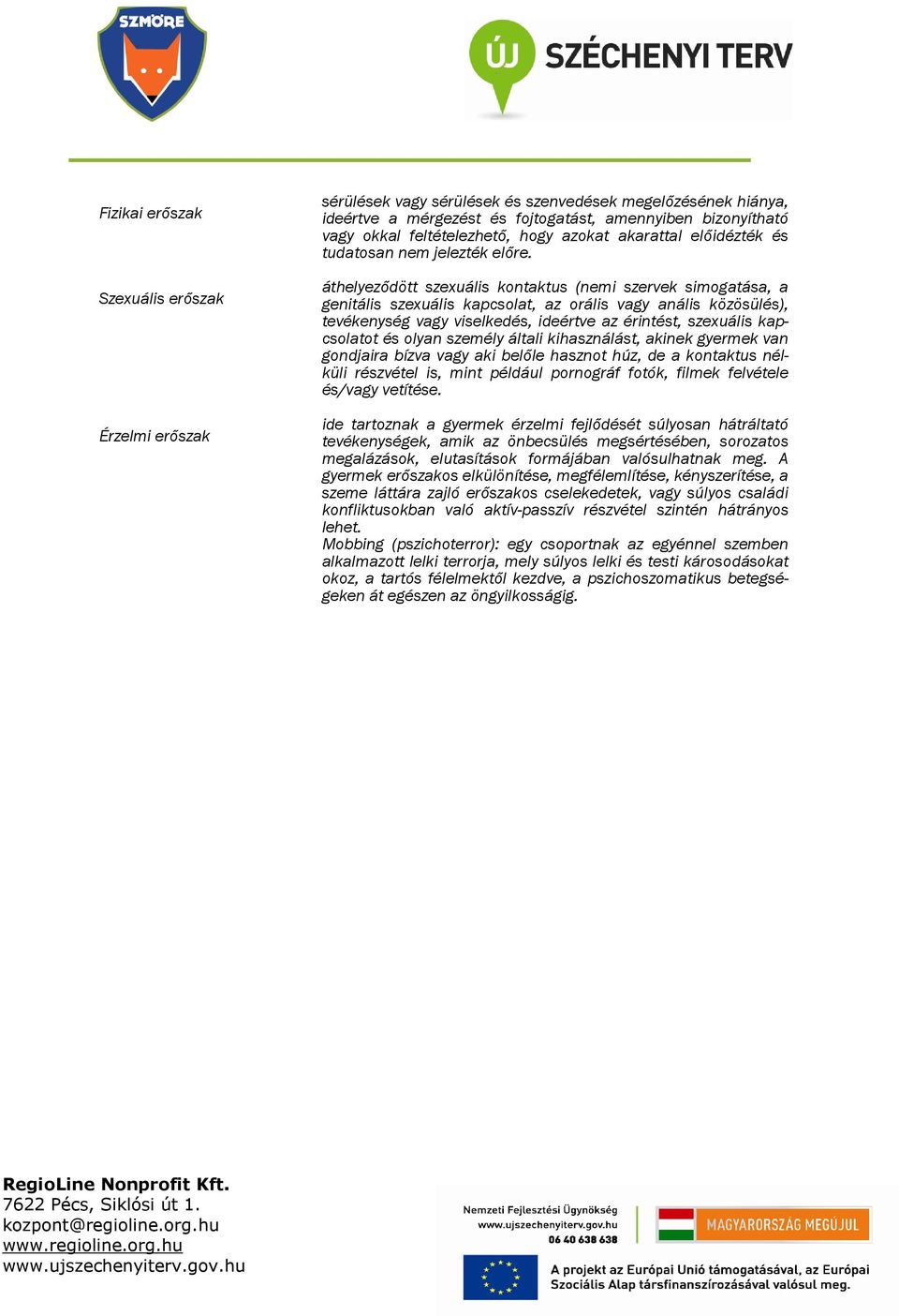 áthelyeződött szexuális kontaktus (nemi szervek simogatása, a genitális szexuális kapcsolat, az orális vagy anális közösülés), tevékenység vagy viselkedés, ideértve az érintést, szexuális kapcsolatot