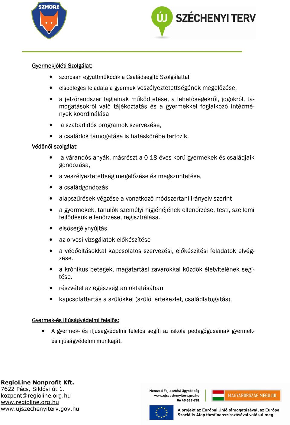 Védőnői szolgálat: a várandós anyák, másrészt a 0-18 éves korú gyermekek és családjaik gondozása, a veszélyeztetettség megelőzése és megszüntetése, a családgondozás alapszűrések végzése a vonatkozó