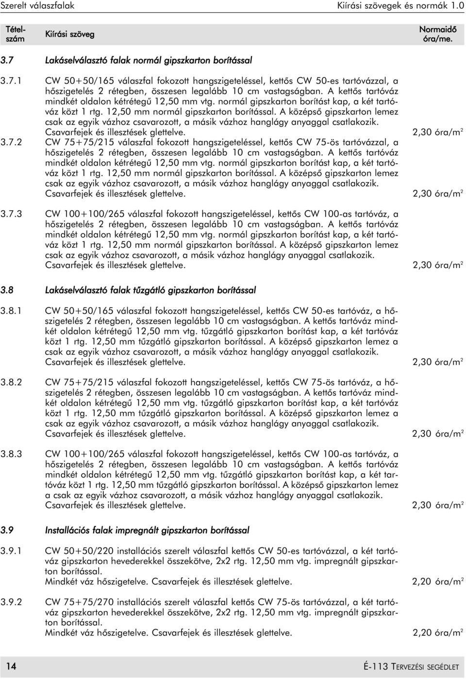 A középsõ gipszkarton lemez csak az egyik vázhoz csavarozott, a másik vázhoz hanglágy anyaggal csatlakozik. Csavarfejek és illesztések glettelve. 2,30 óra/m 2 3.7.