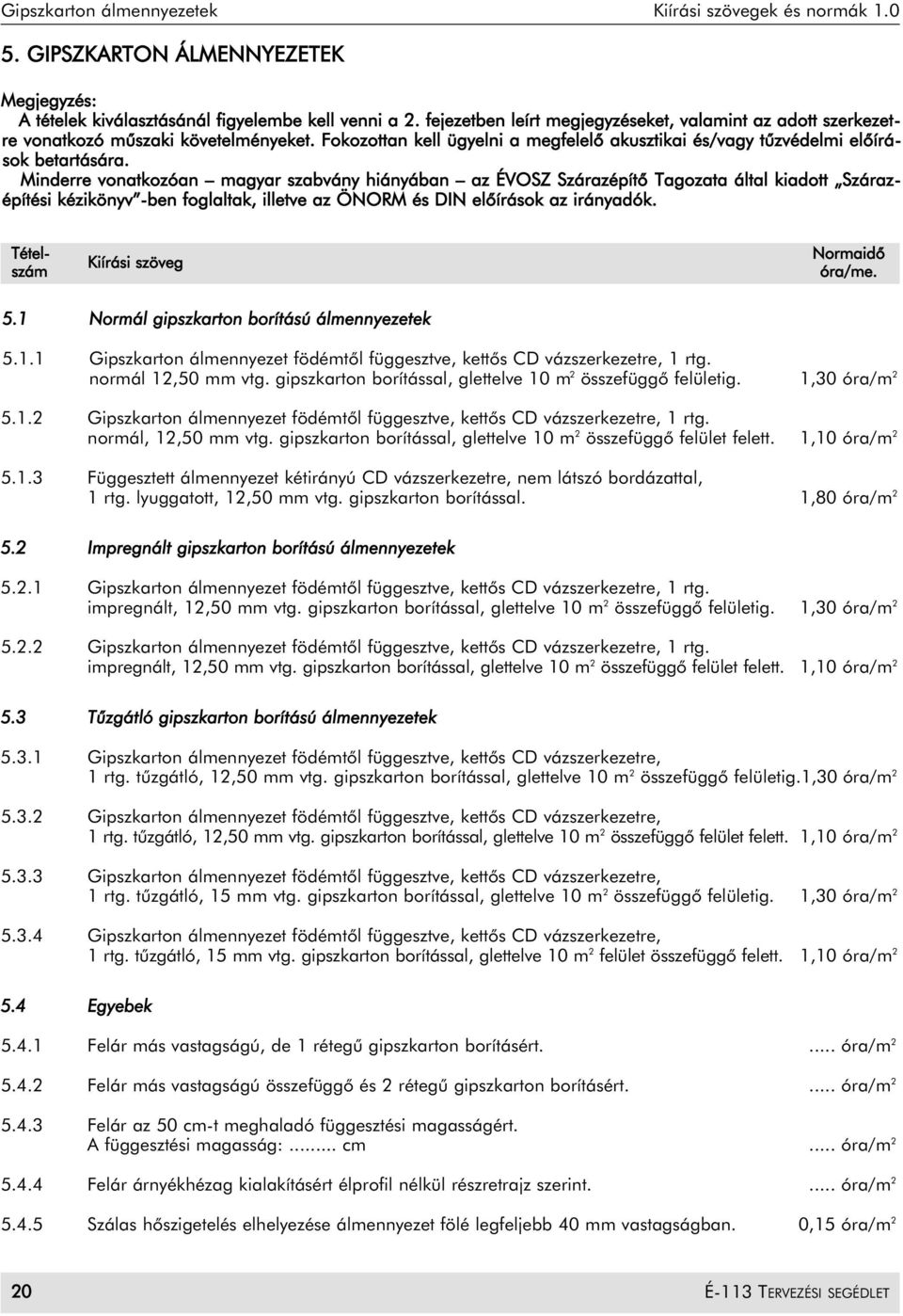 Minderre vonatkozóan magyar szabvány hiányában az ÉVOSZ Szárazépítõ Tagozata által kiadott Szárazépítési kézikönyv -ben foglaltak, illetve az ÖNORM és DIN elõírások az irányadók. 5.