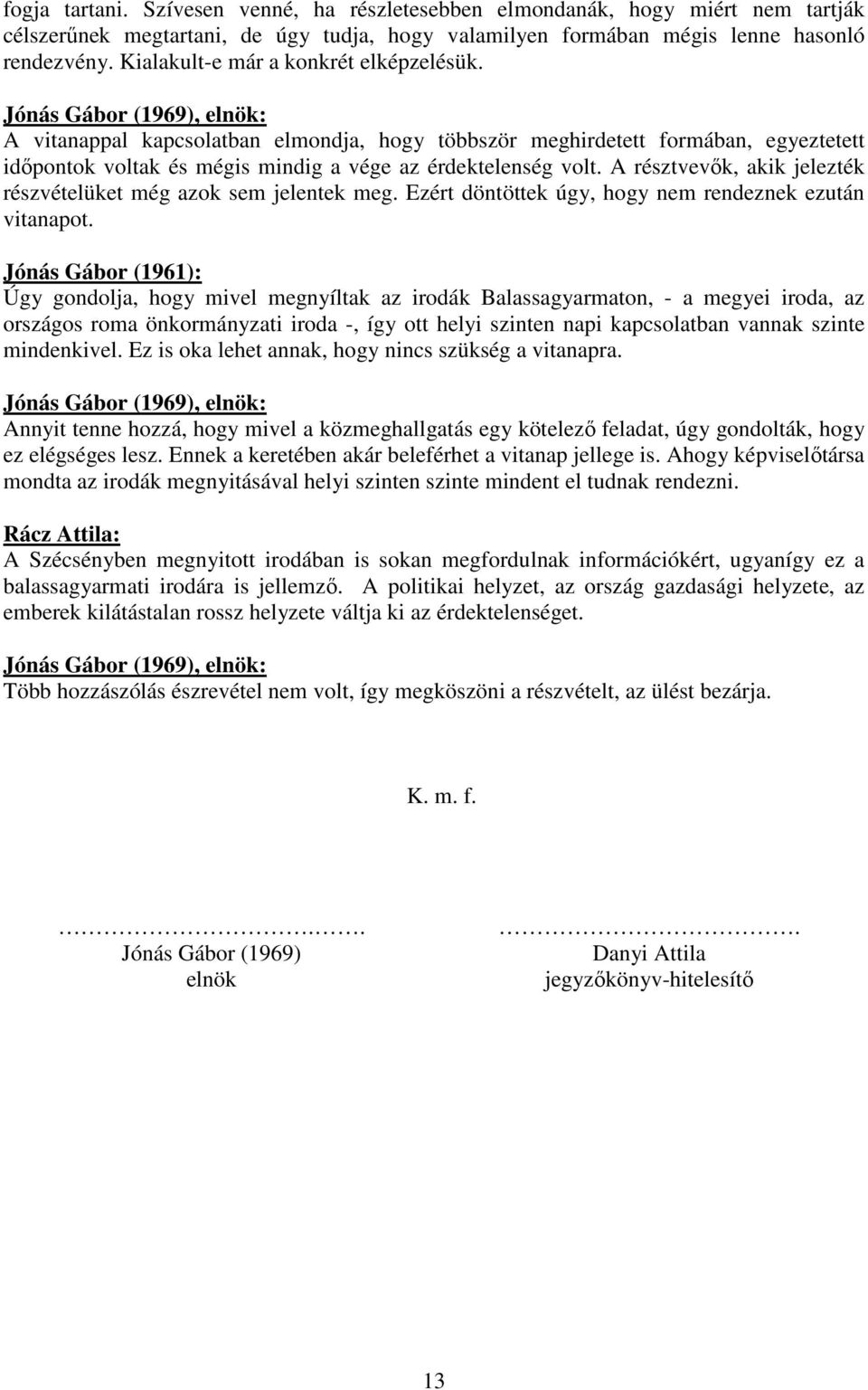 A résztvevők, akik jelezték részvételüket még azok sem jelentek meg. Ezért döntöttek úgy, hogy nem rendeznek ezután vitanapot.