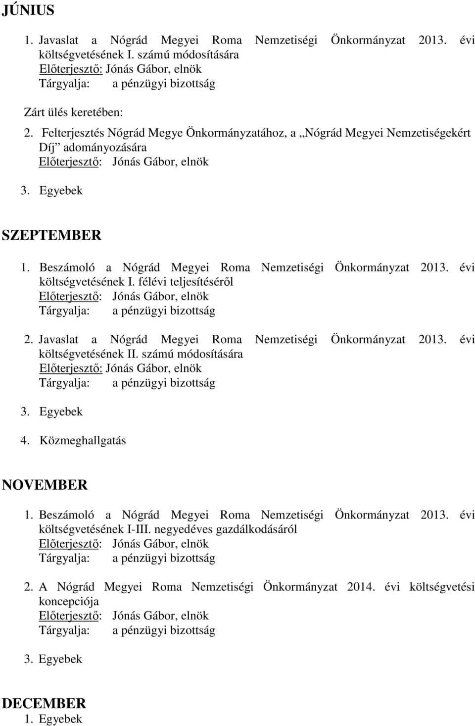 Felterjesztés Nógrád Megye Önkormányzatához, a Nógrád Megyei Nemzetiségekért Díj adományozására Előterjesztő: Jónás Gábor, elnök 3. Egyebek SZEPTEMBER 1.