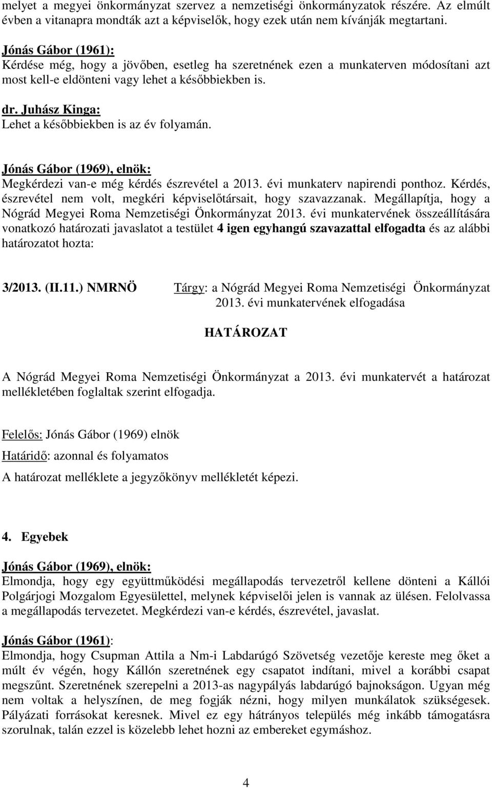 Juhász Kinga: Lehet a későbbiekben is az év folyamán. Megkérdezi van-e még kérdés észrevétel a 2013. évi munkaterv napirendi ponthoz.