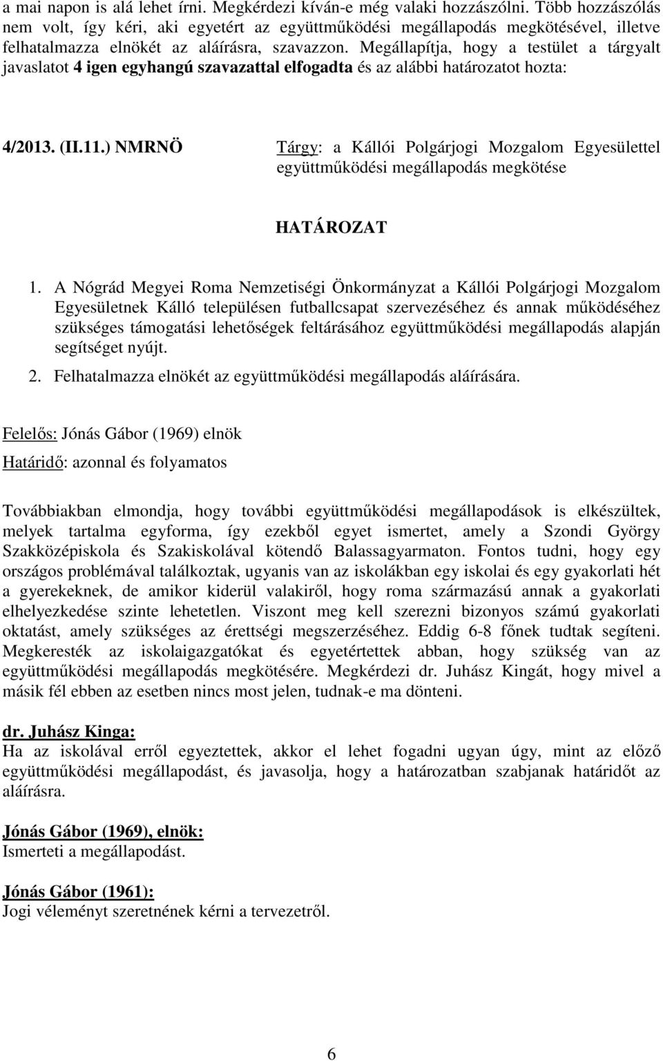 Megállapítja, hogy a testület a tárgyalt javaslatot 4 igen egyhangú szavazattal elfogadta és az alábbi határozatot hozta: 4/2013. (II.11.