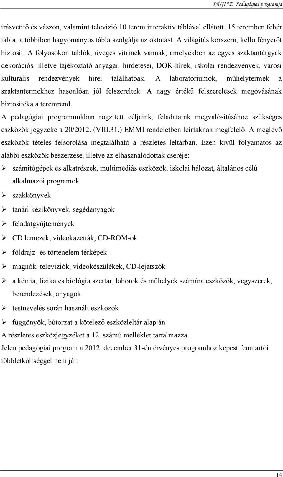 A folyosókon tablók, üveges vitrinek vannak, amelyekben az egyes szaktantárgyak dekorációs, illetve tájékoztató anyagai, hirdetései, DÖK-hírek, iskolai rendezvények, városi kulturális rendezvények