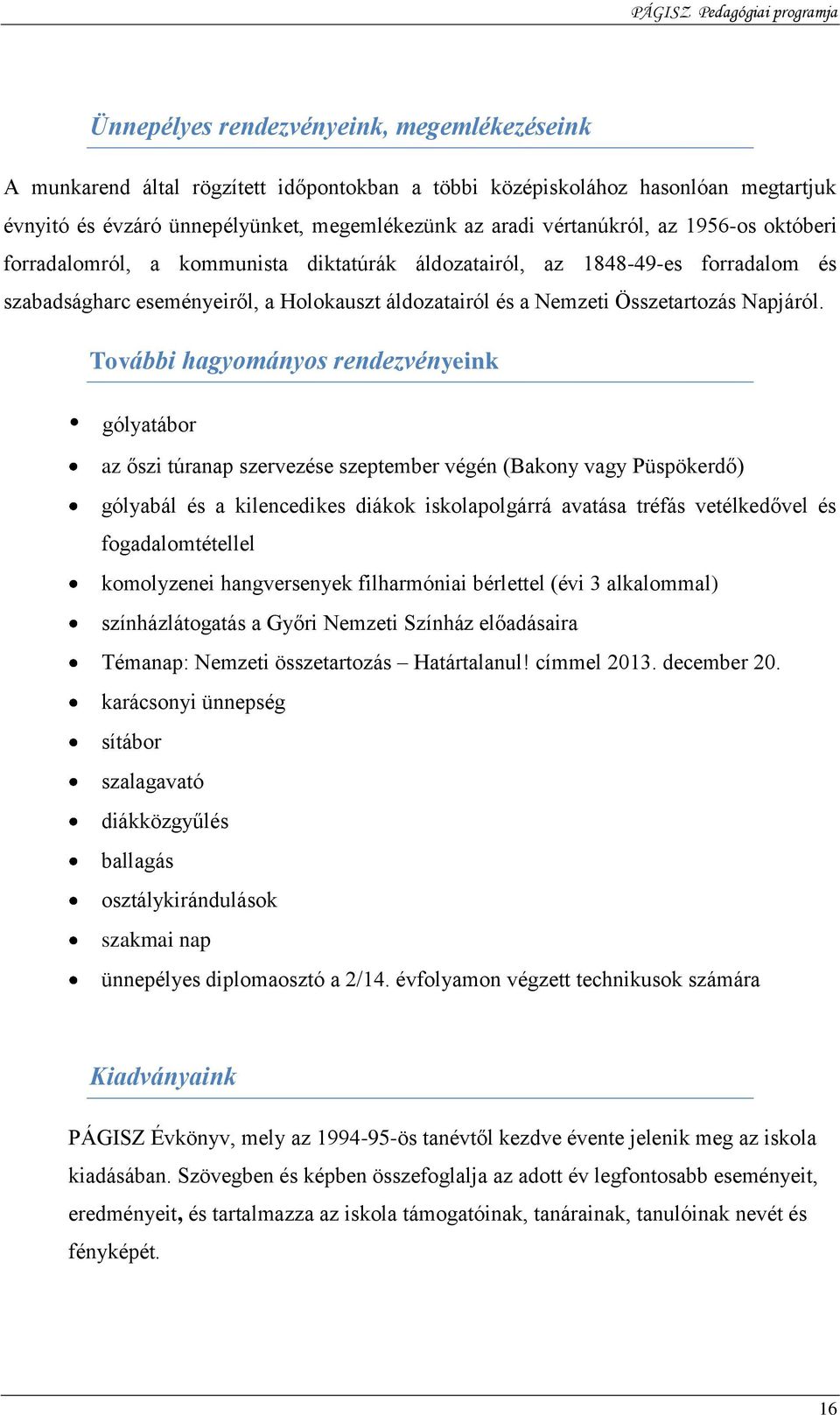 További hagyományos rendezvényeink gólyatábor az őszi túranap szervezése szeptember végén (Bakony vagy Püspökerdő) gólyabál és a kilencedikes diákok iskolapolgárrá avatása tréfás vetélkedővel és
