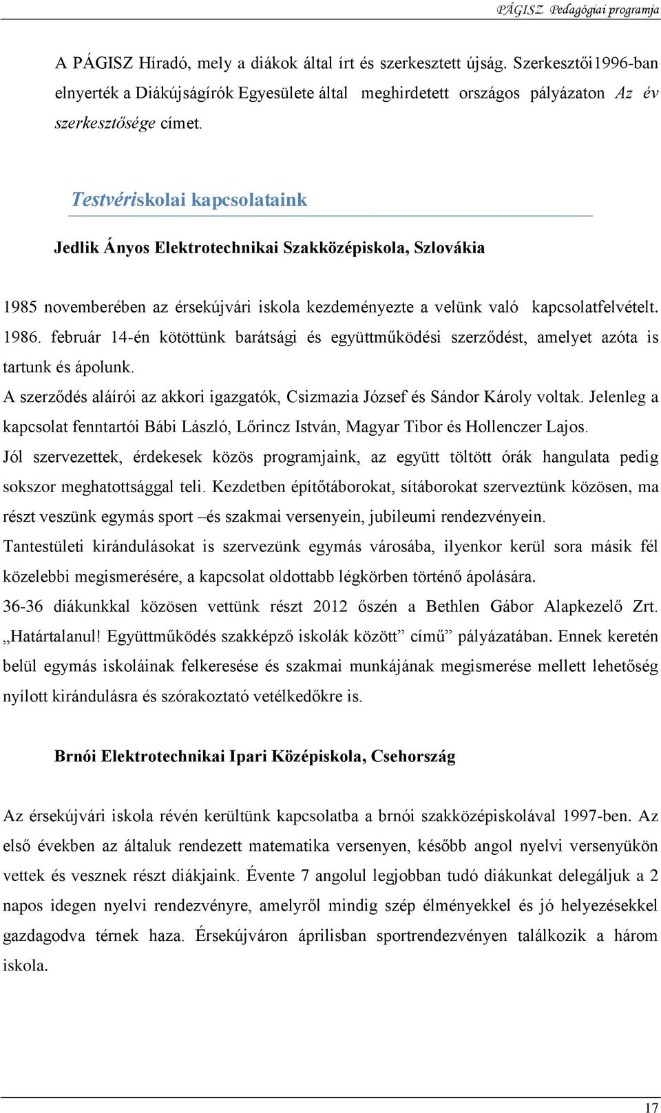 február 14-én kötöttünk barátsági és együttműködési szerződést, amelyet azóta is tartunk és ápolunk. A szerződés aláírói az akkori igazgatók, Csizmazia József és Sándor Károly voltak.